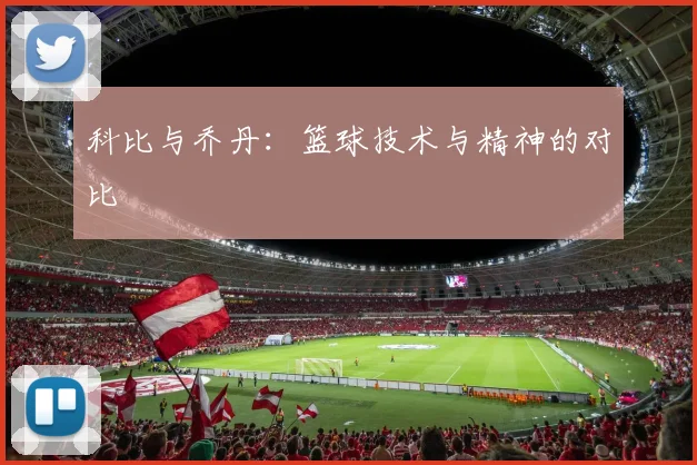 科比与乔丹:篮球技术与精神的对比
