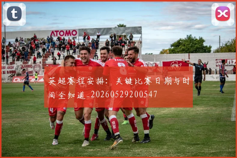 英超赛程安排:关键比赛日期与时间全知道_20260529200547