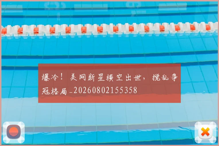 爆冷!美网新星横空出世,搅乱争冠格局_20260802155358