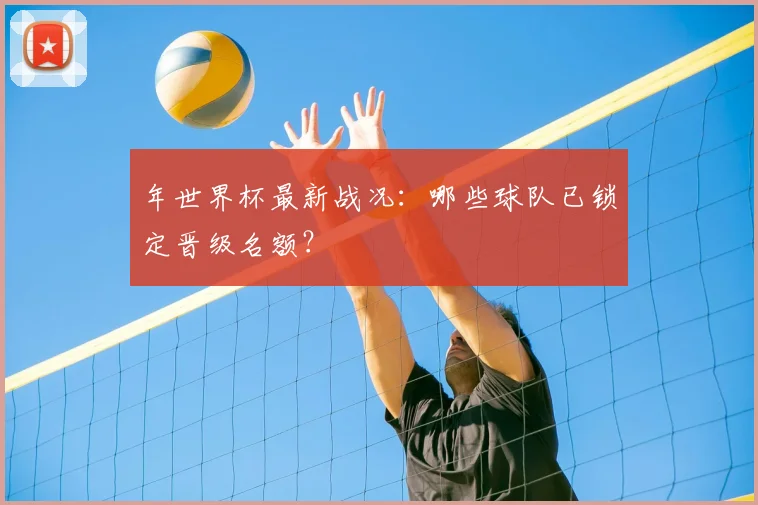 年世界杯最新战况：哪些球队已锁定晋级名额？