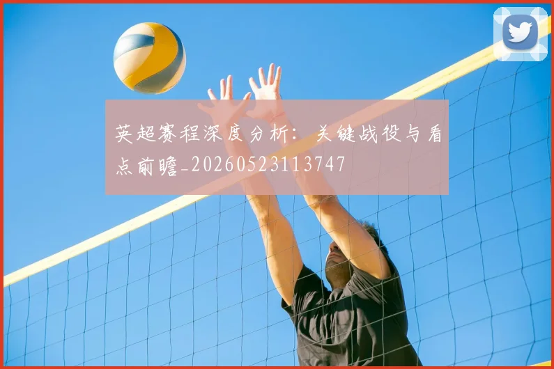 英超赛程深度分析:关键战役与看点前瞻_20260523113747