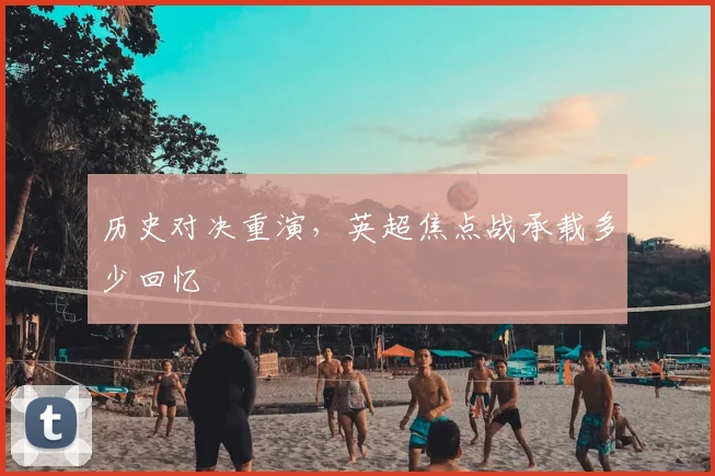 历史对决重演，英超焦点战承载多少回忆