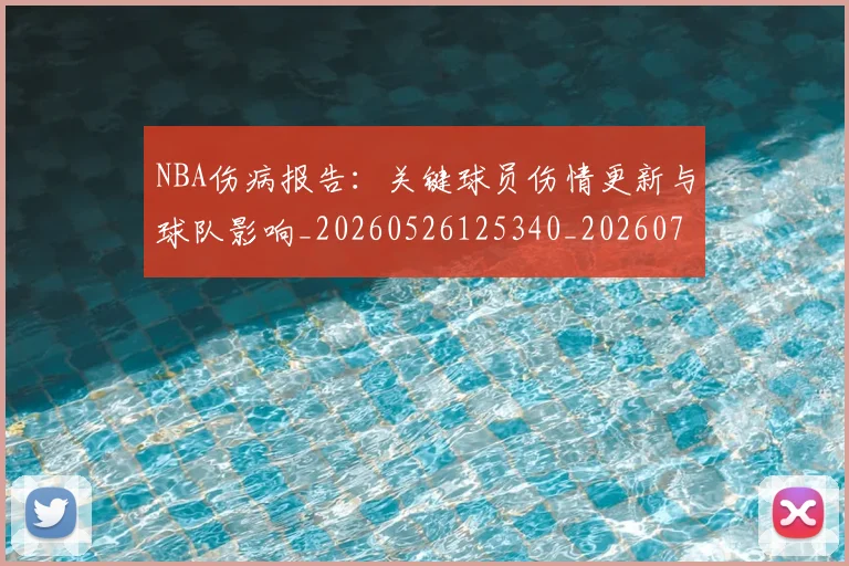NBA伤病报告：关键球员伤情更新与球队影响_20260526125340_20260715181649