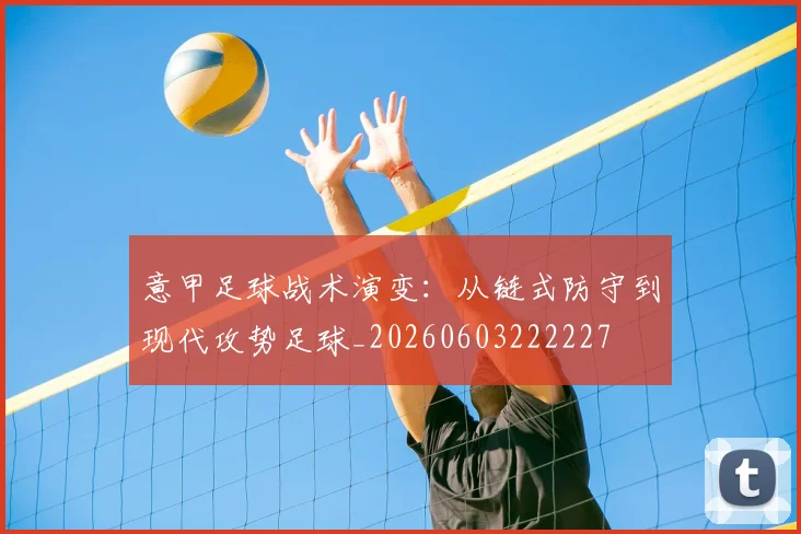 意甲足球战术演变：从链式防守到现代攻势足球_20260603222227