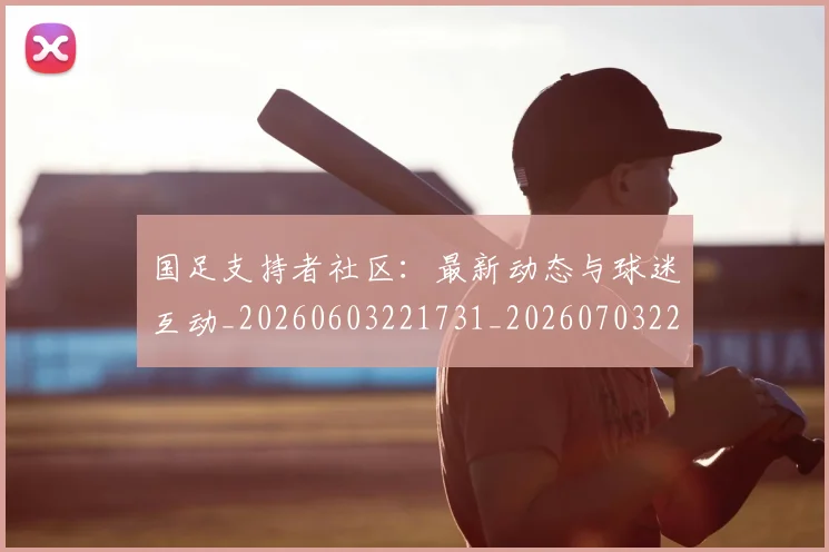 国足支持者社区:最新动态与球迷互动_20260603221731_20260703223927