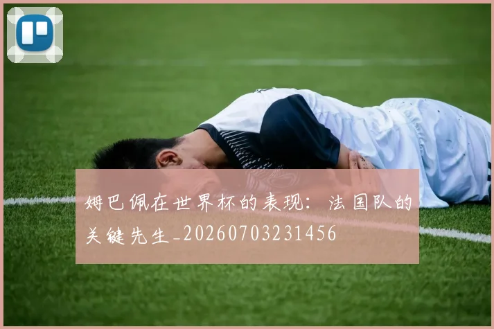 姆巴佩在世界杯的表现：法国队的关键先生_20260703231456