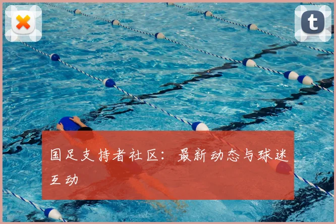 国足支持者社区：最新动态与球迷互动