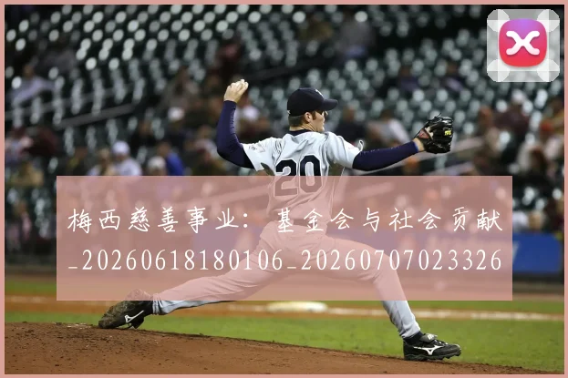 梅西慈善事业:基金会与社会贡献_20260618180106_20260707023326_20260731181322