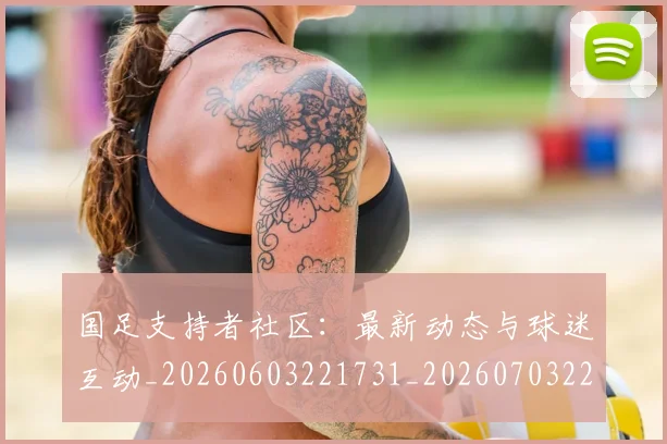 国足支持者社区:最新动态与球迷互动_20260603221731_20260703223927