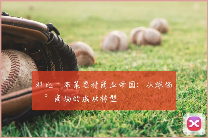 科比·布莱恩特商业帝国:从球场到商场的成功转型