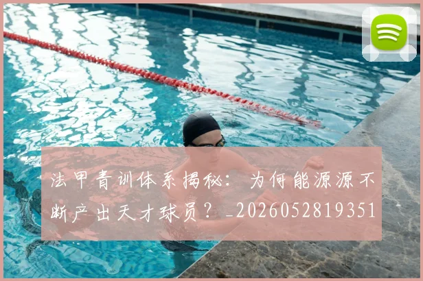 法甲青训体系揭秘：为何能源源不断产出天才球员？_20260528193517