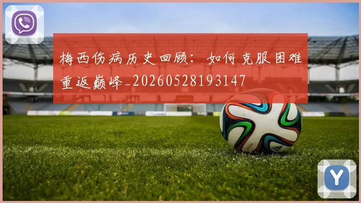 梅西伤病历史回顾:如何克服困难重返巅峰_20260528193147