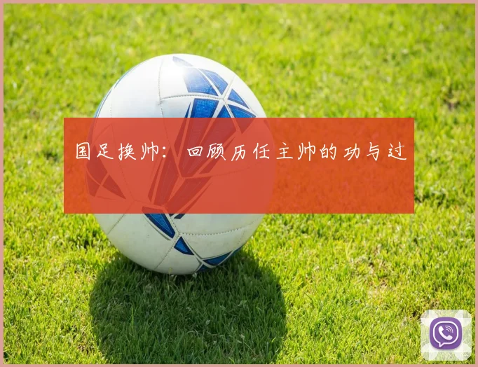 国足换帅:回顾历任主帅的功与过