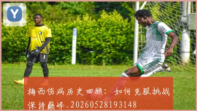 梅西伤病历史回顾：如何克服挑战保持巅峰_20260528193148