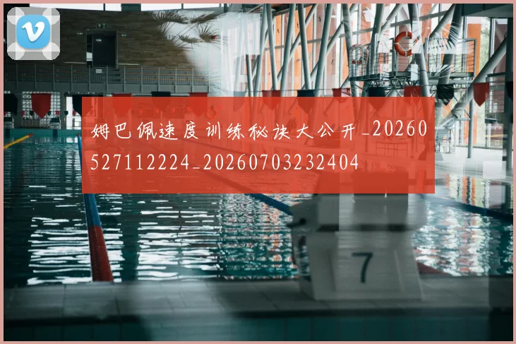 姆巴佩速度训练秘诀大公开_20260527112224_20260703232404