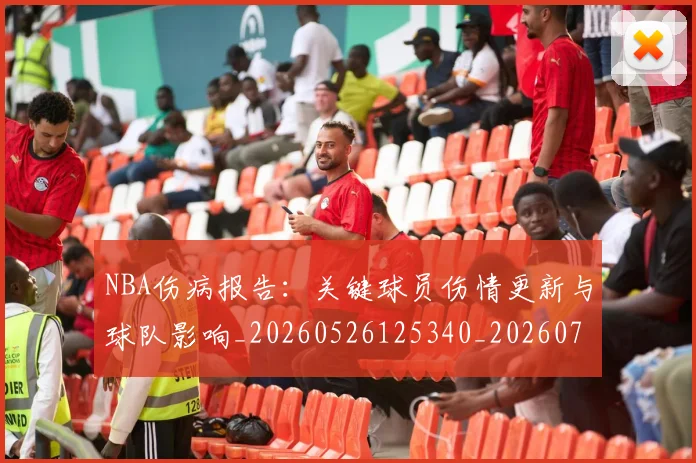 NBA伤病报告：关键球员伤情更新与球队影响_20260526125340_20260701215317