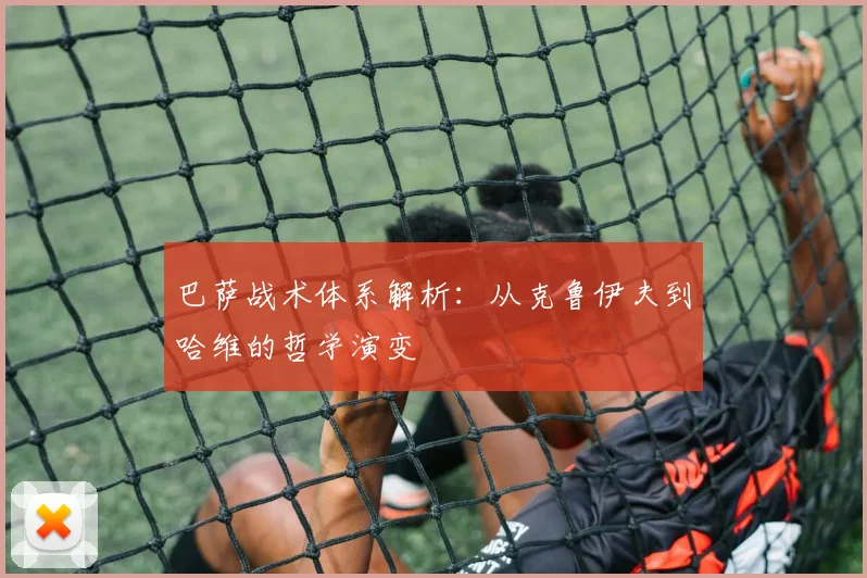 巴萨战术体系解析：从克鲁伊夫到哈维的哲学演变