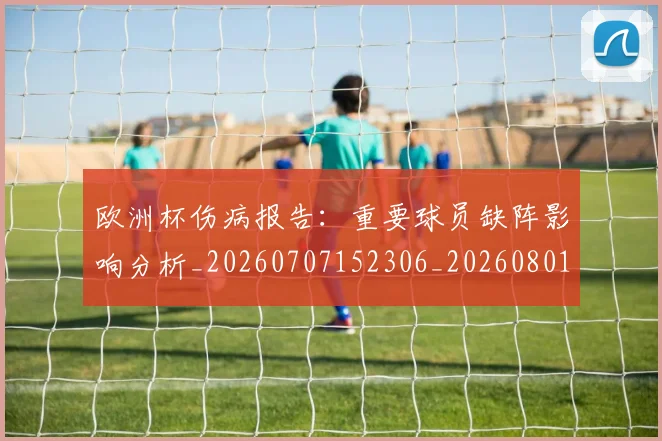 欧洲杯伤病报告：重要球员缺阵影响分析_20260707152306_20260801165746