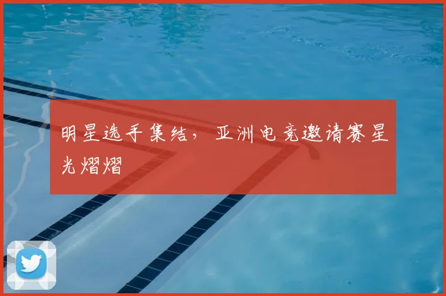 明星选手集结，亚洲电竞邀请赛星光熠熠