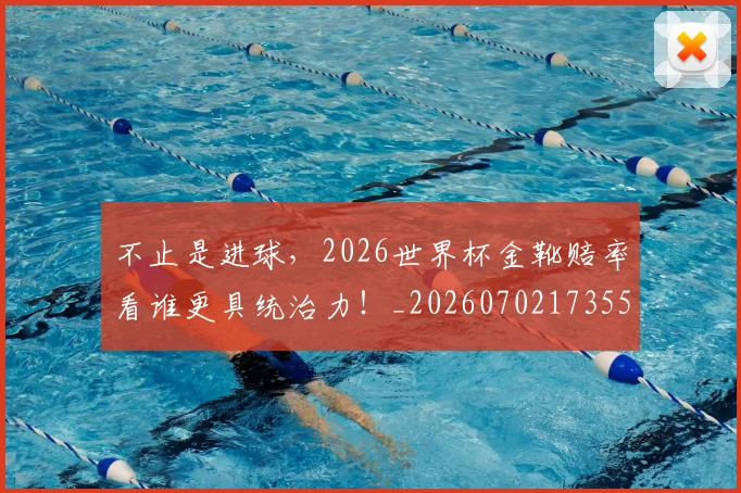 不止是进球,2026世界杯金靴赔率看谁更具统治力!_20260702173554_20260715190007