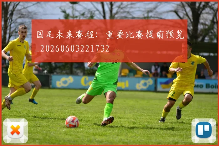 国足未来赛程:重要比赛提前预览_20260603221732