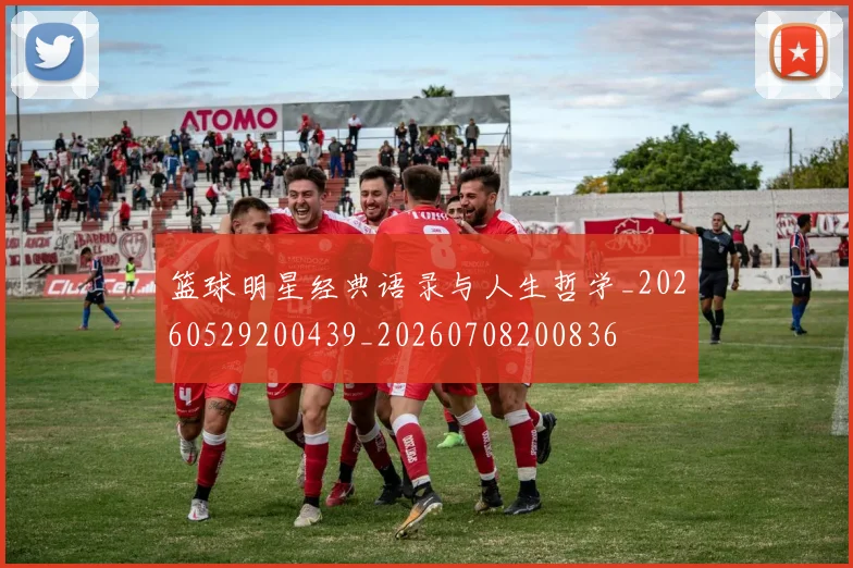 篮球明星经典语录与人生哲学_20260529200439_20260708200836
