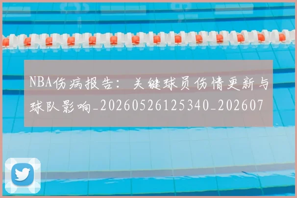 NBA伤病报告：关键球员伤情更新与球队影响_20260526125340_20260715181649