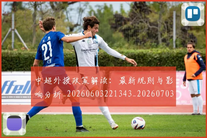 中超外援政策解读:最新规则与影响分析_20260603221343_20260703204315