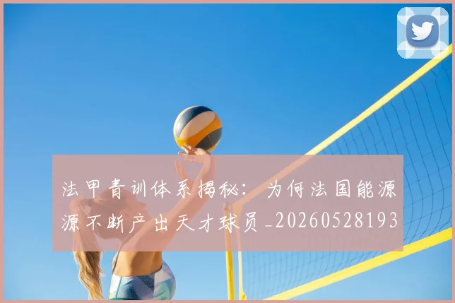 法甲青训体系揭秘:为何法国能源源不断产出天才球员_20260528193517