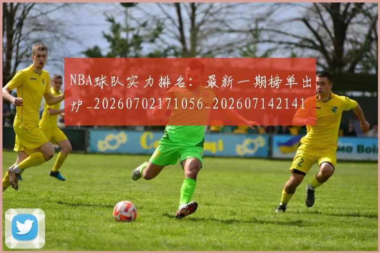 NBA球队实力排名：最新一期榜单出炉_20260702171056_20260714214122