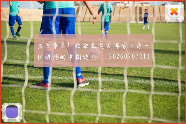 为国争光!致敬亚运奖牌榜上每一位拼搏的中国健儿!_20260707011456