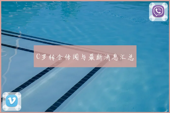 C罗转会传闻与最新消息汇总