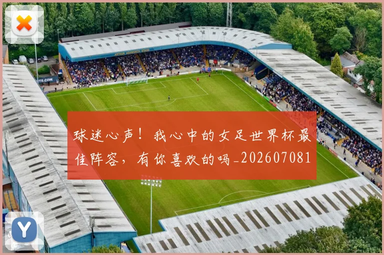 球迷心声！我心中的女足世界杯最佳阵容，有你喜欢的吗_20260708191902
