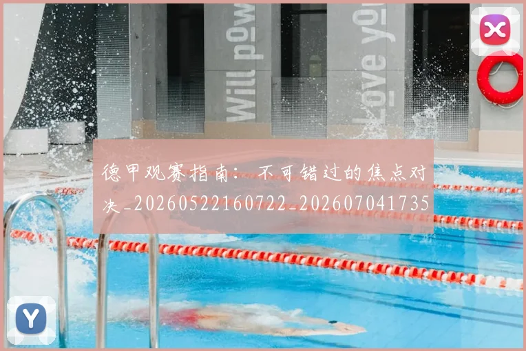 德甲观赛指南:不可错过的焦点对决_20260522160722_20260704173535_20260722162315