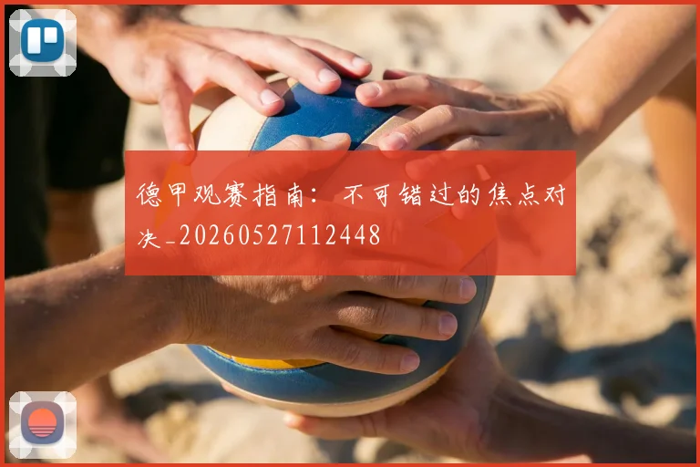 德甲观赛指南:不可错过的焦点对决_20260527112448