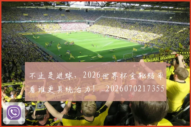 不止是进球,2026世界杯金靴赔率看谁更具统治力!_20260702173554_20260715190007