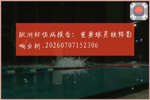 欧洲杯伤病报告:重要球员缺阵影响分析_20260707152306