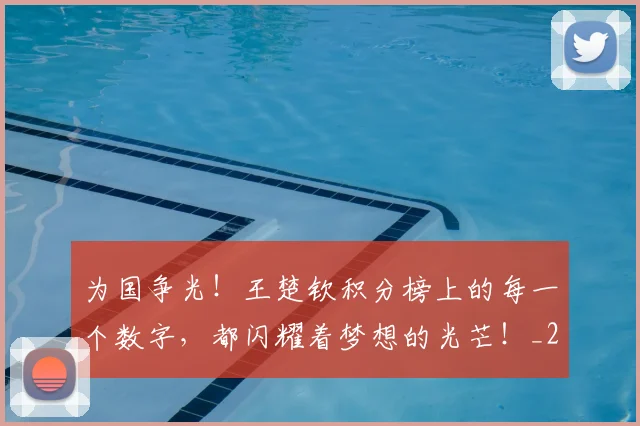 为国争光!王楚钦积分榜上的每一个数字,都闪耀着梦想的光芒!_20260716191545
