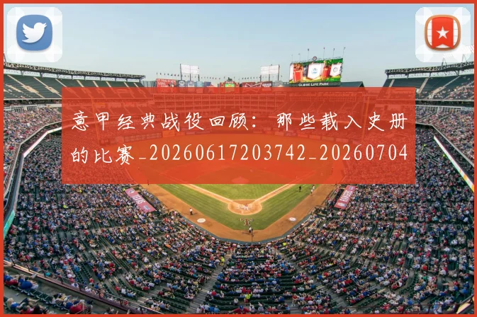 意甲经典战役回顾：那些载入史册的比赛_20260617203742_20260704175414
