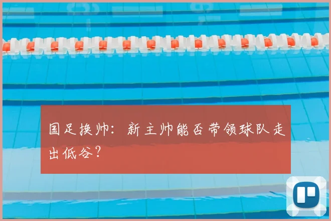 国足换帅:新主帅能否带领球队走出低谷?
