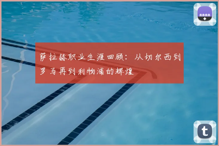 萨拉赫职业生涯回顾:从切尔西到罗马再到利物浦的辉煌