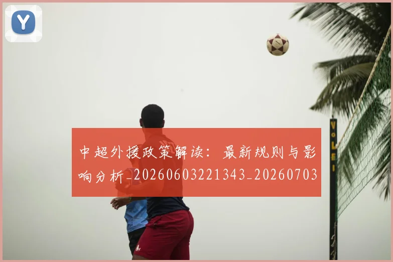 中超外援政策解读:最新规则与影响分析_20260603221343_20260703204315