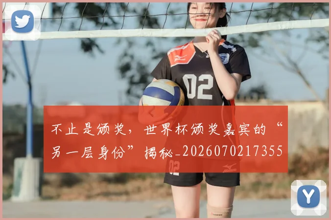不止是颁奖，世界杯颁奖嘉宾的“另一层身份”揭秘_20260702173554
