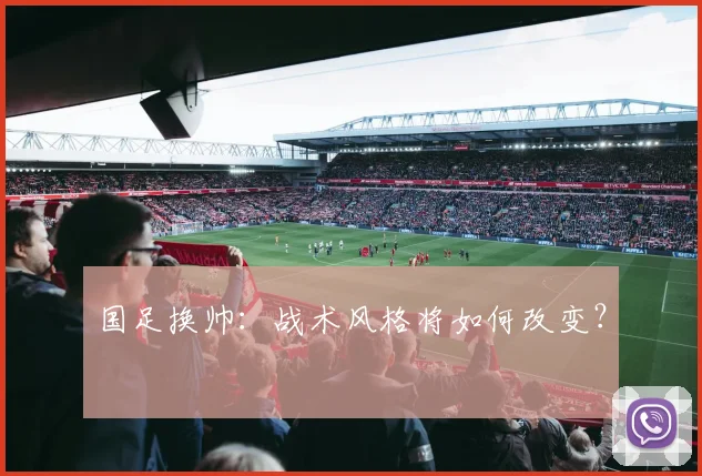 国足换帅：战术风格将如何改变？