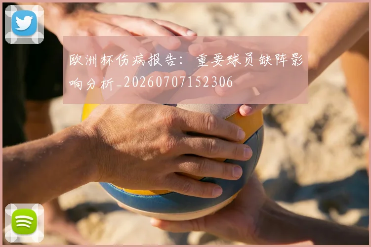 欧洲杯伤病报告:重要球员缺阵影响分析_20260707152306