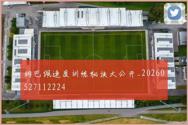 姆巴佩速度训练秘诀大公开_20260527112224