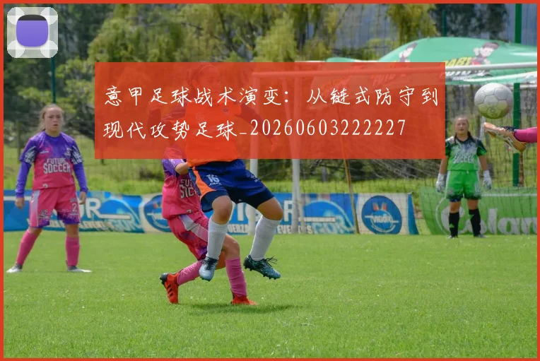 意甲足球战术演变:从链式防守到现代攻势足球_20260603222227