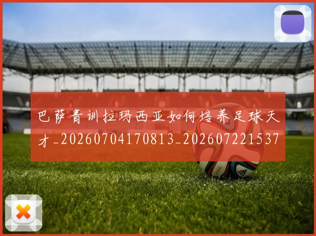 巴萨青训拉玛西亚如何培养足球天才_20260704170813_20260722153715