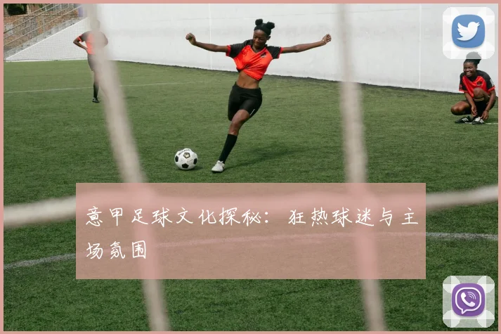 意甲足球文化探秘：狂热球迷与主场氛围