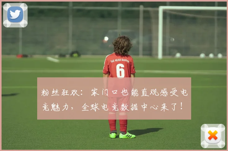 粉丝狂欢：家门口也能直观感受电竞魅力，全球电竞数据中心来了！